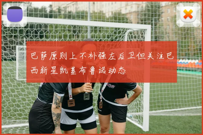 巴萨原则上不补强左后卫但关注巴西新星凯基布鲁诺动态