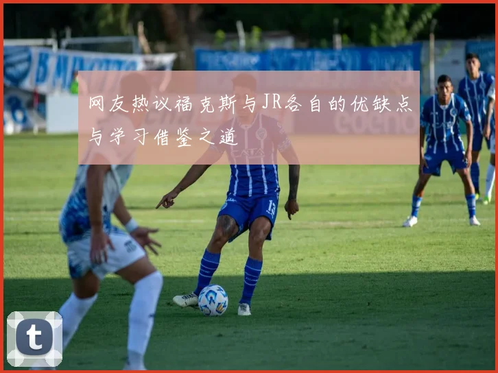 网友热议福克斯与JR各自的优缺点与学习借鉴之道