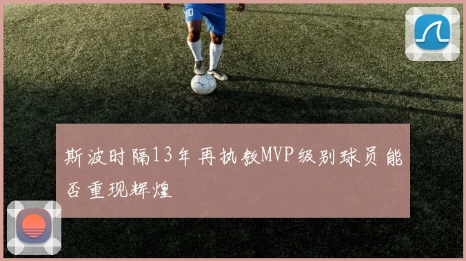 斯波时隔13年再执教MVP级别球员能否重现辉煌