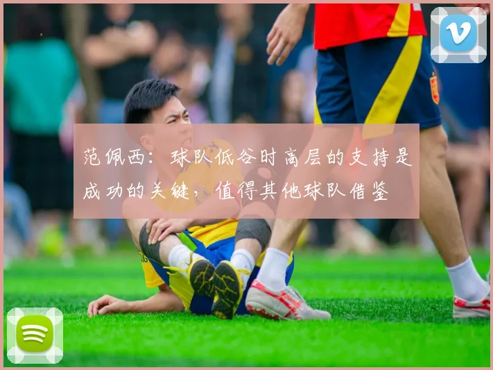 范佩西：球队低谷时高层的支持是成功的关键，值得其他球队借鉴